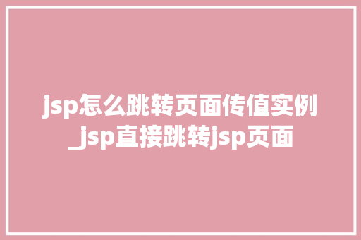jsp怎么跳转页面传值实例_jsp直接跳转jsp页面