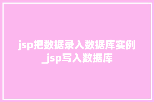 jsp把数据录入数据库实例_jsp写入数据库