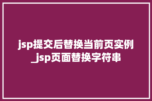 jsp提交后替换当前页实例_jsp页面替换字符串