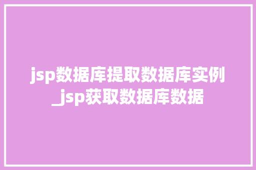 jsp数据库提取数据库实例_jsp获取数据库数据