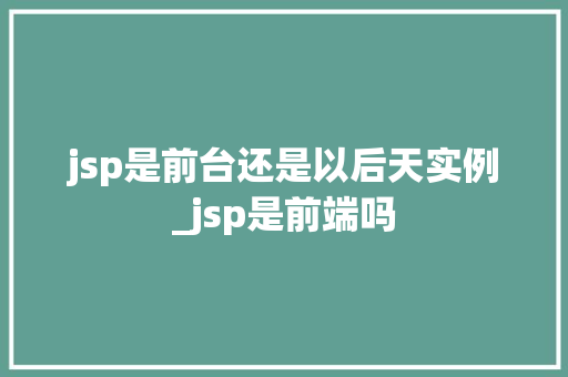 jsp是前台还是以后天实例_jsp是前端吗