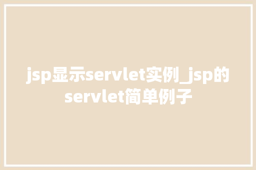 jsp显示servlet实例_jsp的servlet简单例子