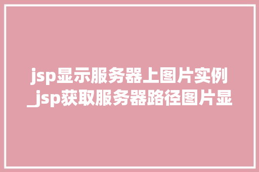 jsp显示服务器上图片实例_jsp获取服务器路径图片显示