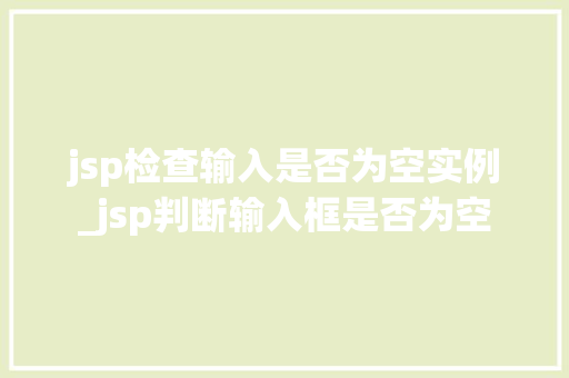 jsp检查输入是否为空实例_jsp判断输入框是否为空
