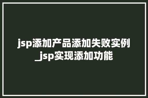 jsp添加产品添加失败实例_jsp实现添加功能