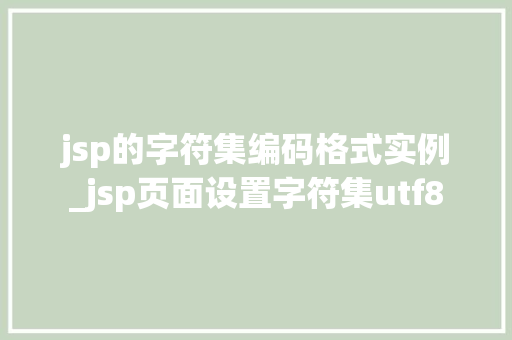 jsp的字符集编码格式实例_jsp页面设置字符集utf8