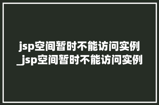 jsp空间暂时不能访问实例_jsp空间暂时不能访问实例文件