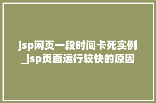 jsp网页一段时间卡死实例_jsp页面运行较快的原因