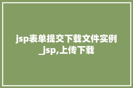 jsp表单提交下载文件实例_jsp,上传下载