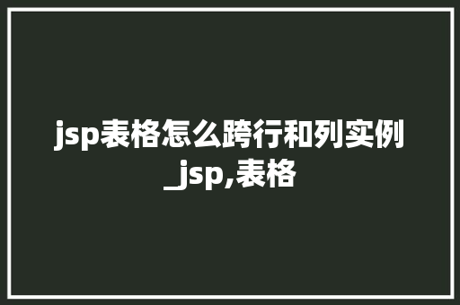 jsp表格怎么跨行和列实例_jsp,表格  第1张