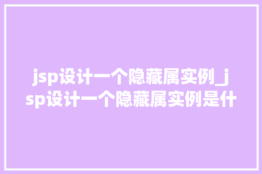 jsp设计一个隐藏属实例_jsp设计一个隐藏属实例是什么