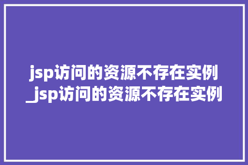 jsp访问的资源不存在实例_jsp访问的资源不存在实例错误