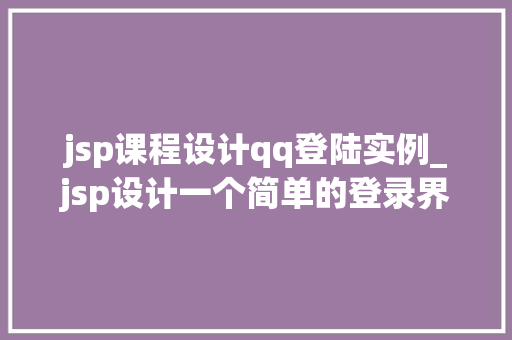 jsp课程设计qq登陆实例_jsp设计一个简单的登录界面