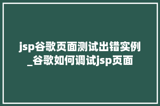 jsp谷歌页面测试出错实例_谷歌如何调试jsp页面