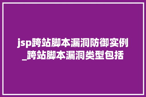jsp跨站脚本漏洞防御实例_跨站脚本漏洞类型包括