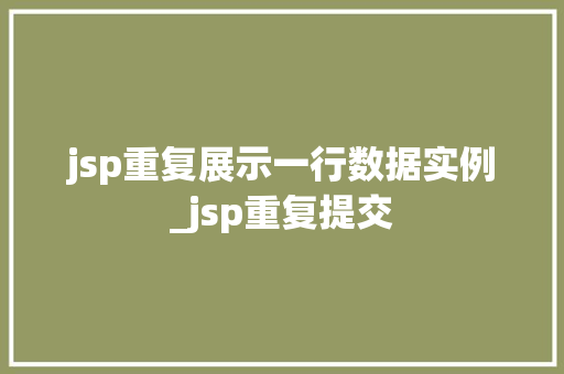 jsp重复展示一行数据实例_jsp重复提交