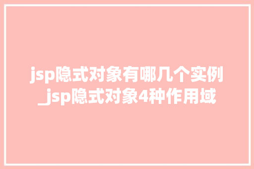 jsp隐式对象有哪几个实例_jsp隐式对象4种作用域