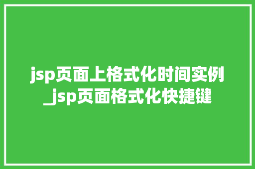 jsp页面上格式化时间实例_jsp页面格式化快捷键