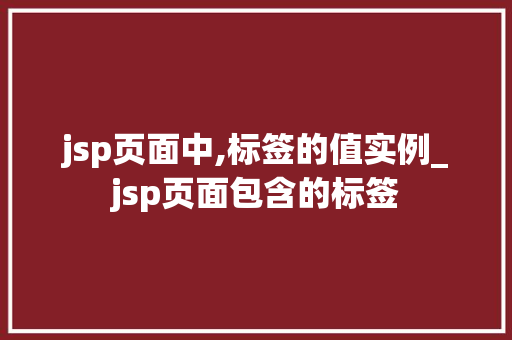 jsp页面中,标签的值实例_jsp页面包含的标签