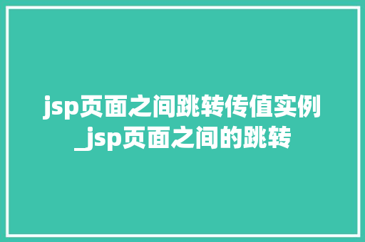 jsp页面之间跳转传值实例_jsp页面之间的跳转