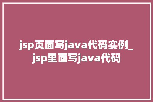 jsp页面写java代码实例_jsp里面写java代码  第1张