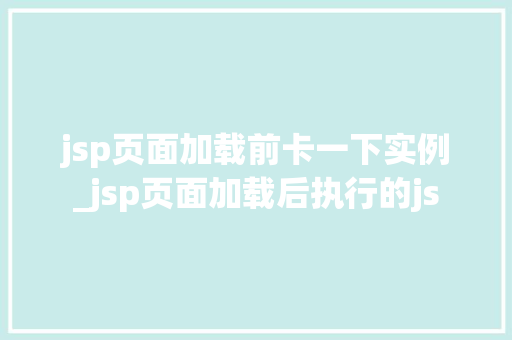 jsp页面加载前卡一下实例_jsp页面加载后执行的js