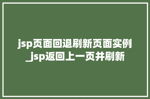 jsp页面回退刷新页面实例_jsp返回上一页并刷新
