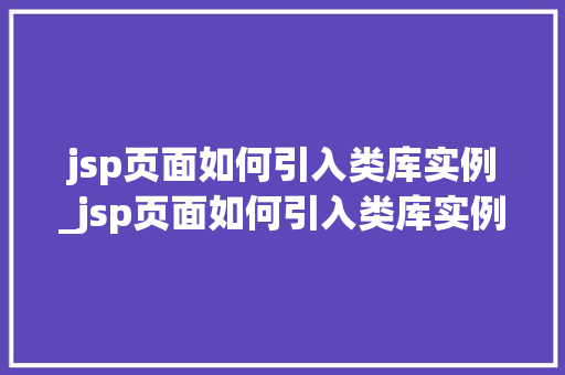 jsp页面如何引入类库实例_jsp页面如何引入类库实例中的内容