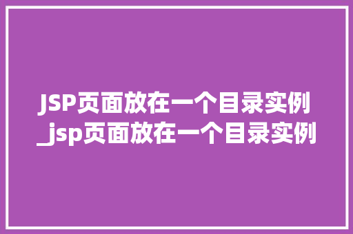 JSP页面放在一个目录实例_jsp页面放在一个目录实例怎么写  第1张