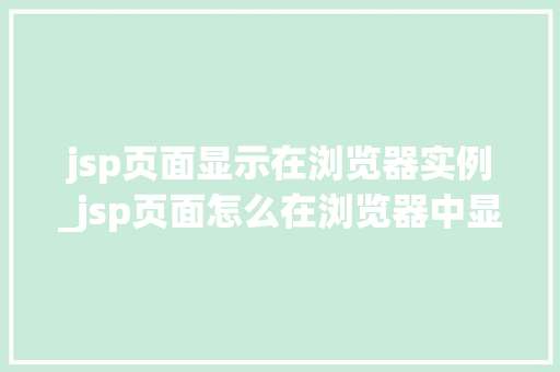 jsp页面显示在浏览器实例_jsp页面怎么在浏览器中显示