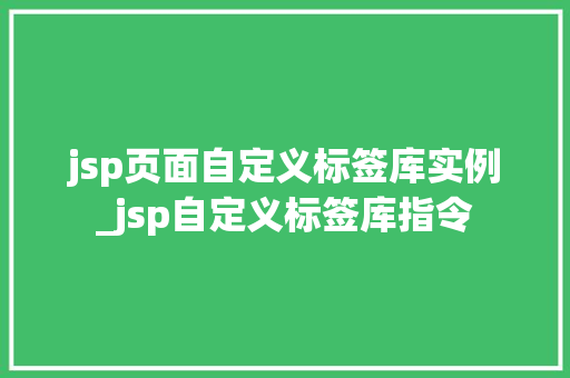 jsp页面自定义标签库实例_jsp自定义标签库指令