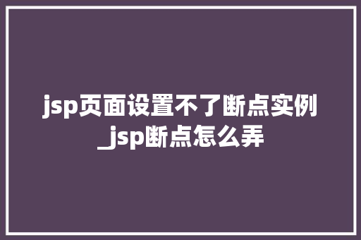 jsp页面设置不了断点实例_jsp断点怎么弄
