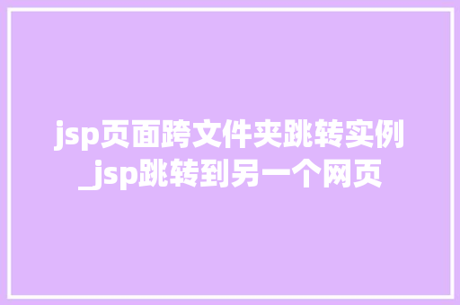 jsp页面跨文件夹跳转实例_jsp跳转到另一个网页