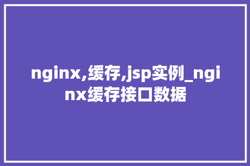 nginx,缓存,jsp实例_nginx缓存接口数据