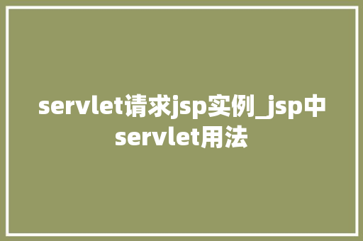 servlet请求jsp实例_jsp中servlet用法