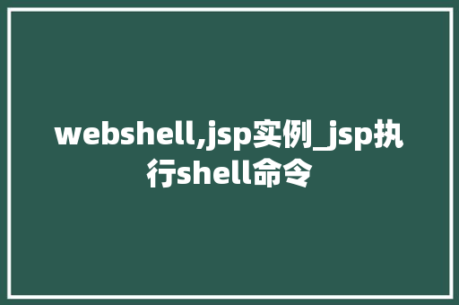 webshell,jsp实例_jsp执行shell命令