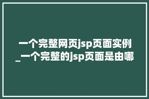 一个完整网页jsp页面实例_一个完整的jsp页面是由哪7个要素组成