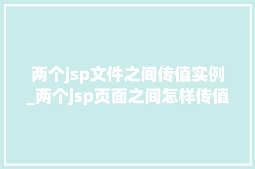 两个jsp文件之间传值实例_两个jsp页面之间怎样传值