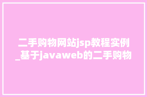 二手购物网站jsp教程实例_基于javaweb的二手购物网站毕业论文