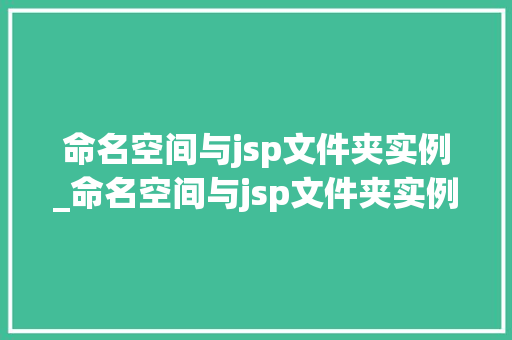 命名空间与jsp文件夹实例_命名空间与jsp文件夹实例不一致