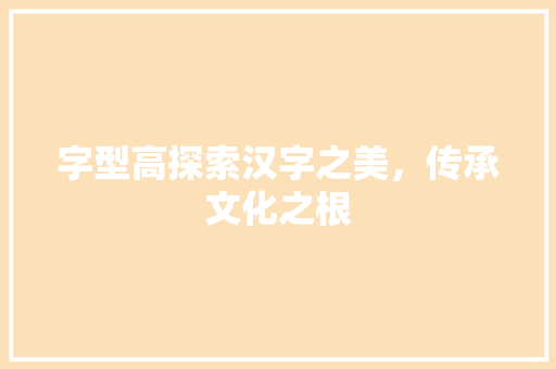 字型高探索汉字之美，传承文化之根