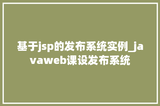 基于jsp的发布系统实例_javaweb课设发布系统