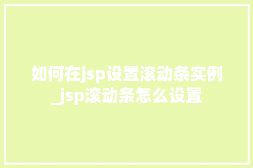 如何在jsp设置滚动条实例_jsp滚动条怎么设置