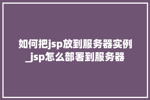 如何把jsp放到服务器实例_jsp怎么部署到服务器