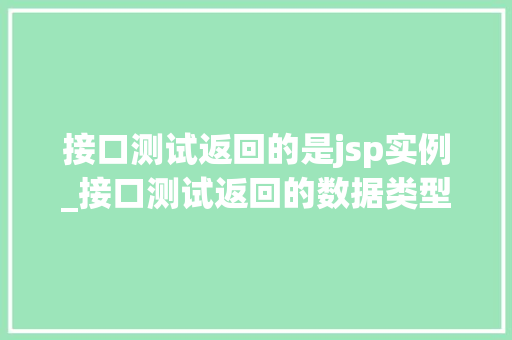 接口测试返回的是jsp实例_接口测试返回的数据类型