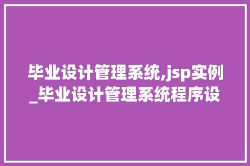 毕业设计管理系统,jsp实例_毕业设计管理系统程序设计