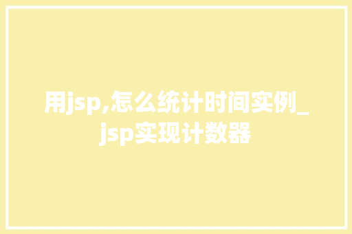 用jsp,怎么统计时间实例_jsp实现计数器
