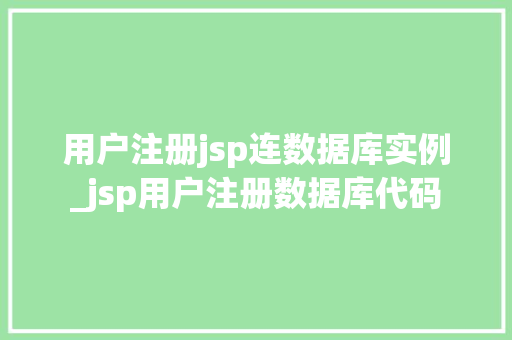 用户注册jsp连数据库实例_jsp用户注册数据库代码