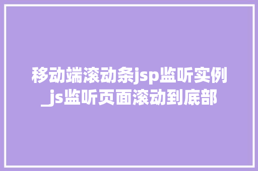 移动端滚动条jsp监听实例_js监听页面滚动到底部