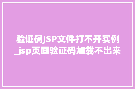 验证码JSP文件打不开实例_jsp页面验证码加载不出来